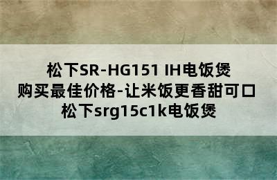 松下SR-HG151 IH电饭煲购买最佳价格-让米饭更香甜可口 松下srg15c1k电饭煲